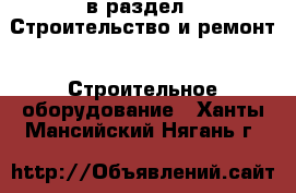  в раздел : Строительство и ремонт » Строительное оборудование . Ханты-Мансийский,Нягань г.